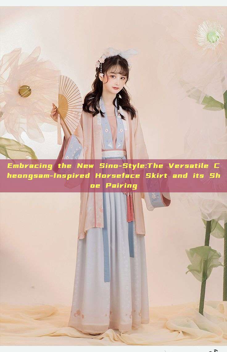 Embracing the New Sino-Style:The Versatile Cheongsam-Inspired Horseface Skirt and its Shoe Pairing Embracing the New Sino-Style:The Versatile Cheongsam-Inspired Horseface Skirt and its Shoe Pairing