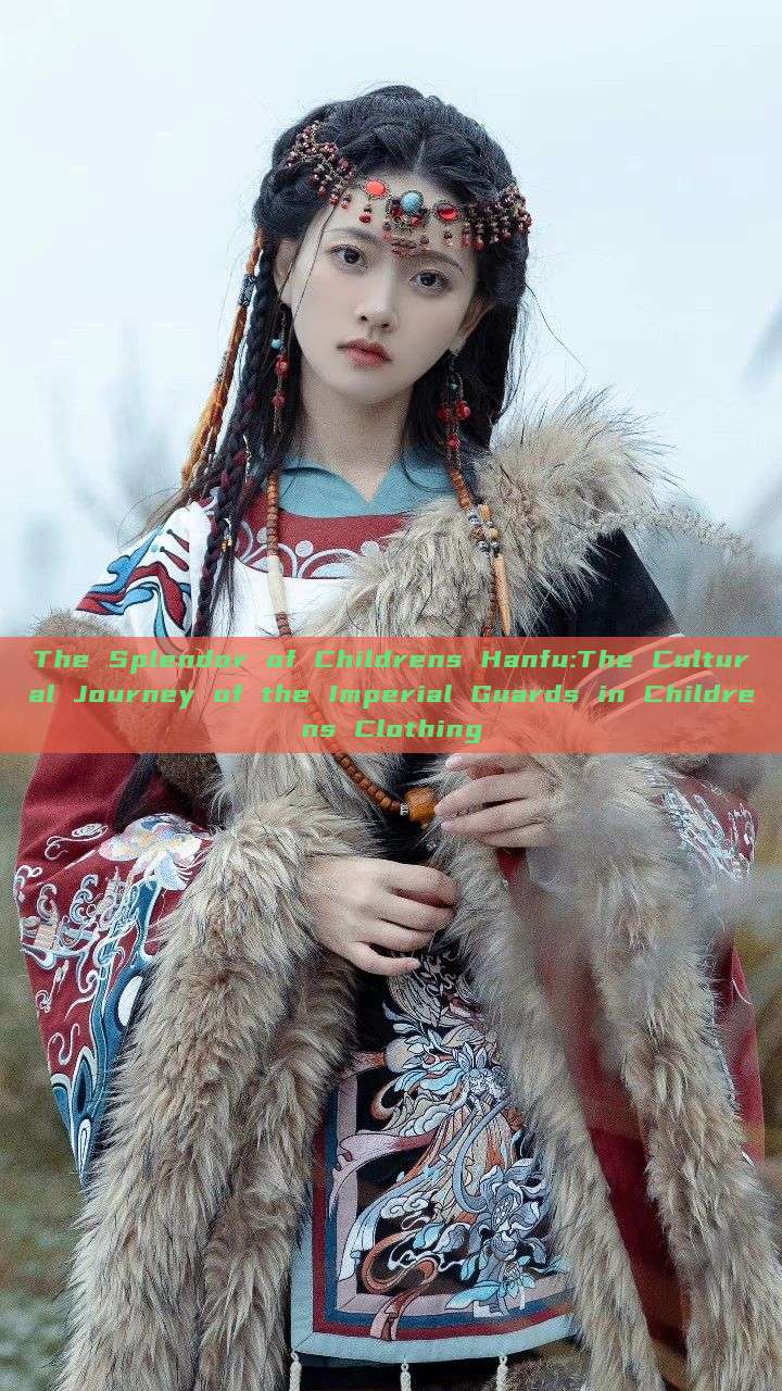 The Splendor of Childrens Hanfu:The Cultural Journey of the Imperial Guards in Childrens Clothing The Splendor of Childrens Hanfu:The Cultural Journey of the Imperial Guards in Childrens Clothing