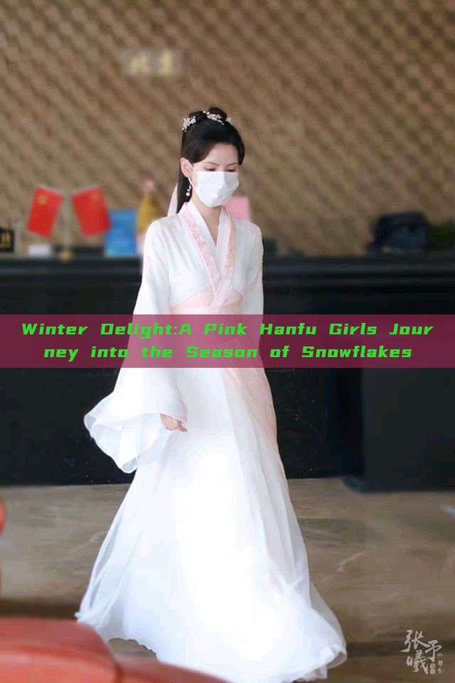 Winter Delight:A Pink Hanfu Girls Journey into the Season of Snowflakes Winter Delight:A Pink Hanfu Girls Journey into the Season of Snowflakes