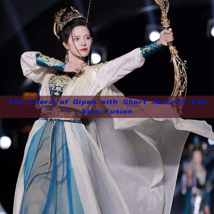The Charm of Qipao with Short Jacket:A Fashion Fusion The Charm of Qipao with Short Jacket:A Fashion Fusion