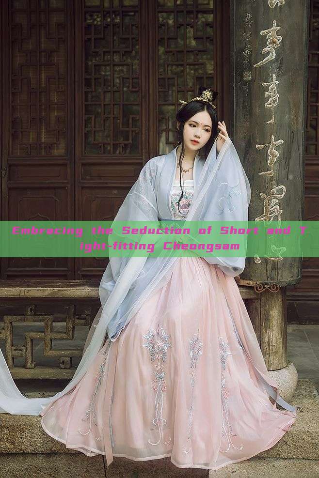 Embracing the Seduction of Short and Tight-fitting Cheongsam Embracing the Seduction of Short and Tight-fitting Cheongsam