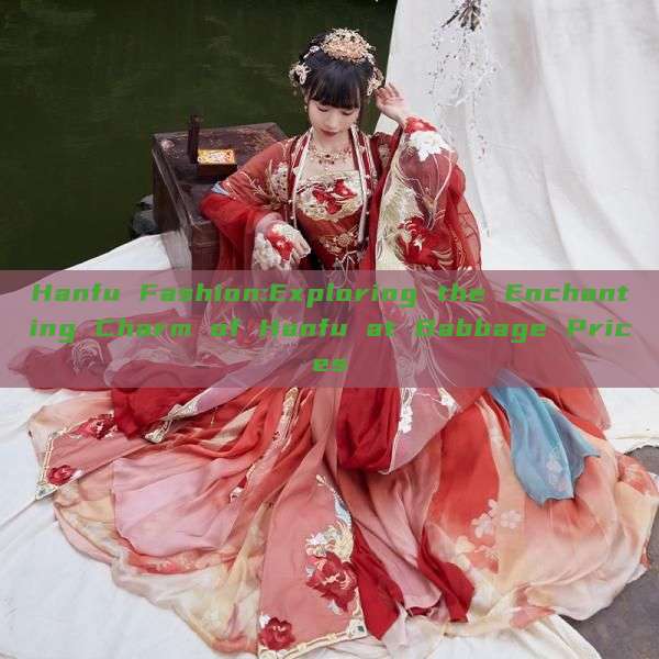 Hanfu Fashion:Exploring the Enchanting Charm of Hanfu at Babbage Prices Hanfu Fashion:Exploring the Enchanting Charm of Hanfu at Babbage Prices