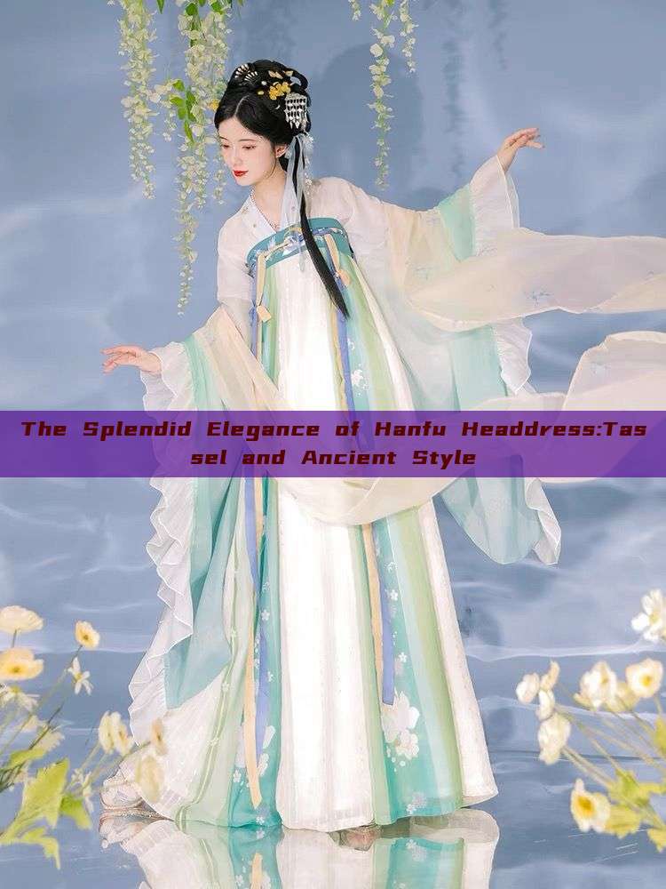 The Splendid Elegance of Hanfu Headdress:Tassel and Ancient Style The Splendid Elegance of Hanfu Headdress:Tassel and Ancient Style