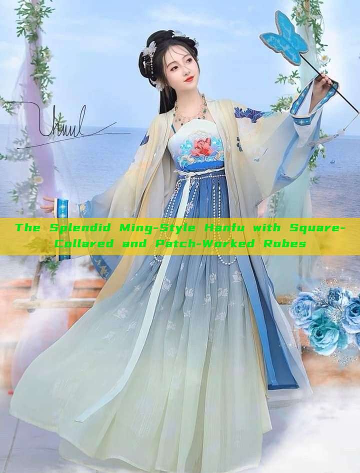 The Splendid Ming-Style Hanfu with Square-Collared and Patch-Worked Robes The Splendid Ming-Style Hanfu with Square-Collared and Patch-Worked Robes