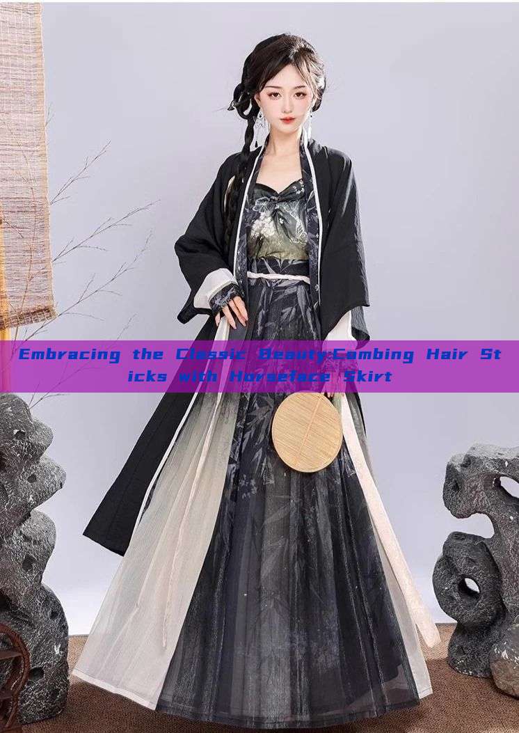 Embracing the Classic Beauty:Combing Hair Sticks with Horseface Skirt Embracing the Classic Beauty:Combing Hair Sticks with Horseface Skirt