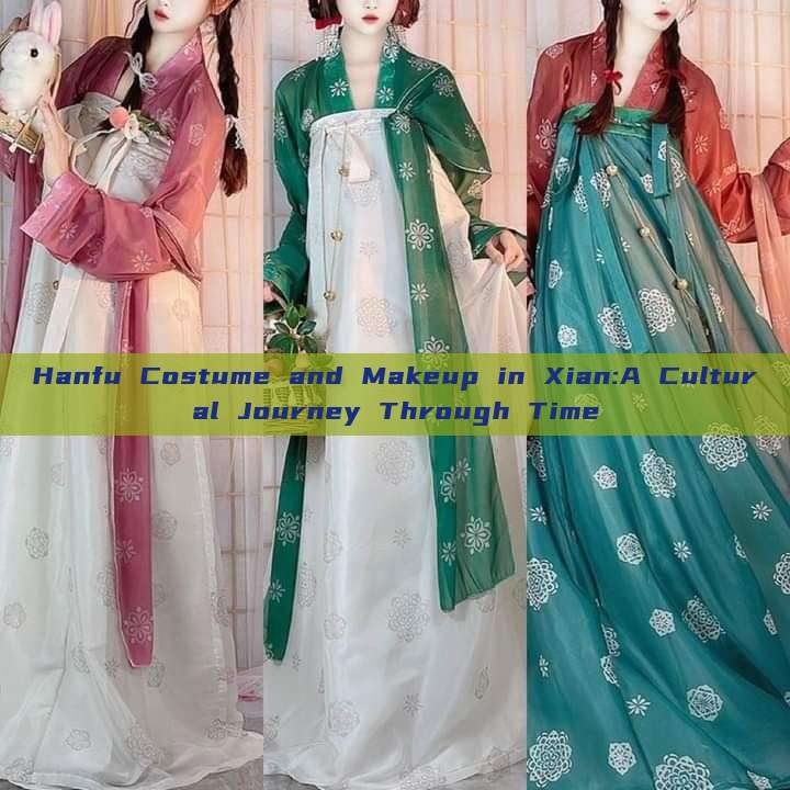Hanfu Costume and Makeup in Xian:A Cultural Journey Through Time Hanfu Costume and Makeup in Xian:A Cultural Journey Through Time