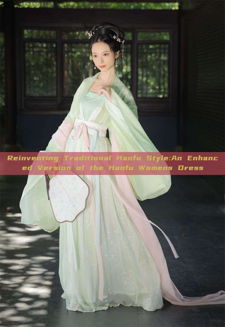 Reinventing Traditional Hanfu Style:An Enhanced Version of the Hanfu Womens Dress Reinventing Traditional Hanfu Style:An Enhanced Version of the Hanfu Womens Dress