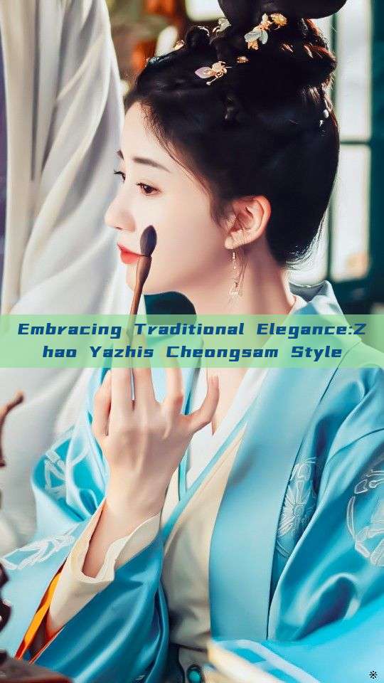 Embracing Traditional Elegance:Zhao Yazhis Cheongsam Style Embracing Traditional Elegance:Zhao Yazhis Cheongsam Style