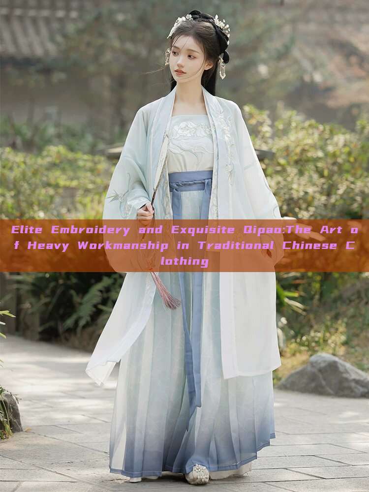 Elite Embroidery and Exquisite Qipao:The Art of Heavy Workmanship in Traditional Chinese Clothing Elite Embroidery and Exquisite Qipao:The Art of Heavy Workmanship in Traditional Chinese Clothing