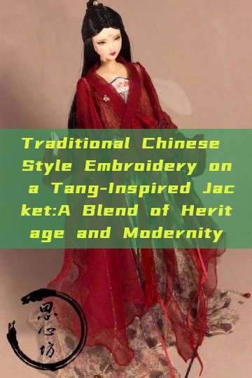 Traditional Chinese Style Embroidery on a Tang-Inspired Jacket:A Blend of Heritage and Modernity Traditional Chinese Style Embroidery on a Tang-Inspired Jacket:A Blend of Heritage and Modernity
