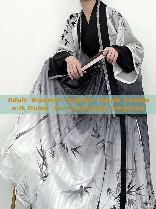 Adult Womens Summer Hanfu Fashion:A Guide to Traditional Elegance Adult Womens Summer Hanfu Fashion:A Guide to Traditional Elegance