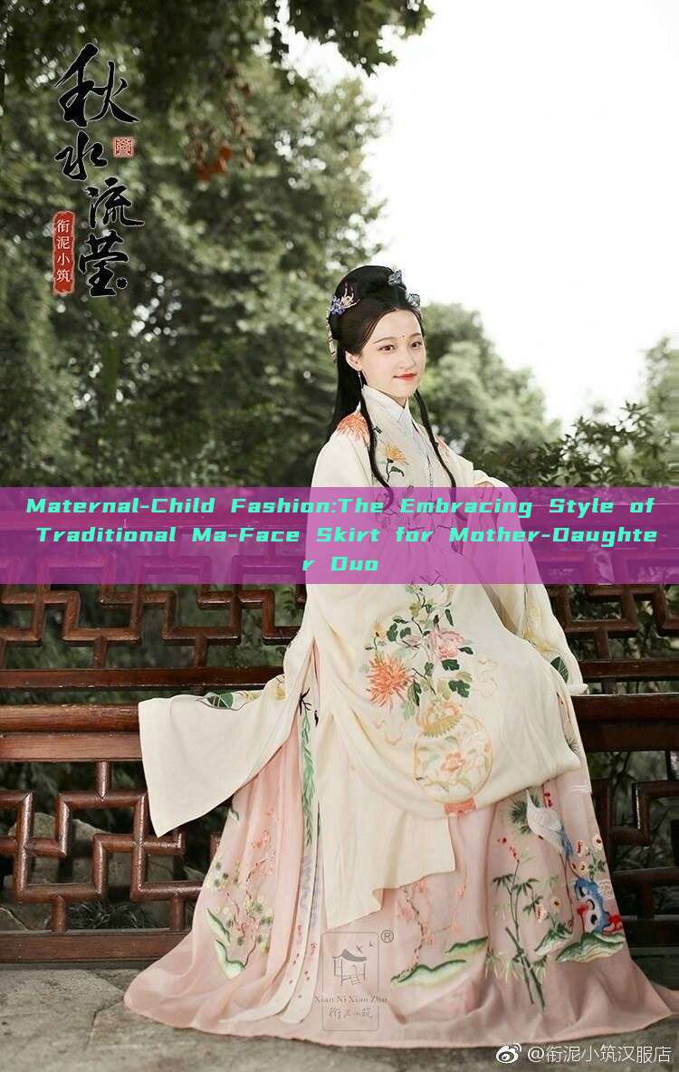 Maternal-Child Fashion:The Embracing Style of Traditional Ma-Face Skirt for Mother-Daughter Duo Maternal-Child Fashion:The Embracing Style of Traditional Ma-Face Skirt for Mother-Daughter Duo