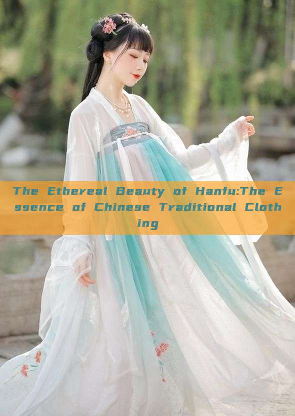 The Ethereal Beauty of Hanfu:The Essence of Chinese Traditional Clothing The Ethereal Beauty of Hanfu:The Essence of Chinese Traditional Clothing