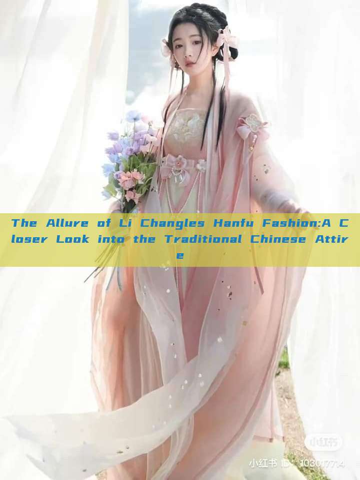 The Allure of Li Changles Hanfu Fashion:A Closer Look into the Traditional Chinese Attire The Allure of Li Changles Hanfu Fashion:A Closer Look into the Traditional Chinese Attire