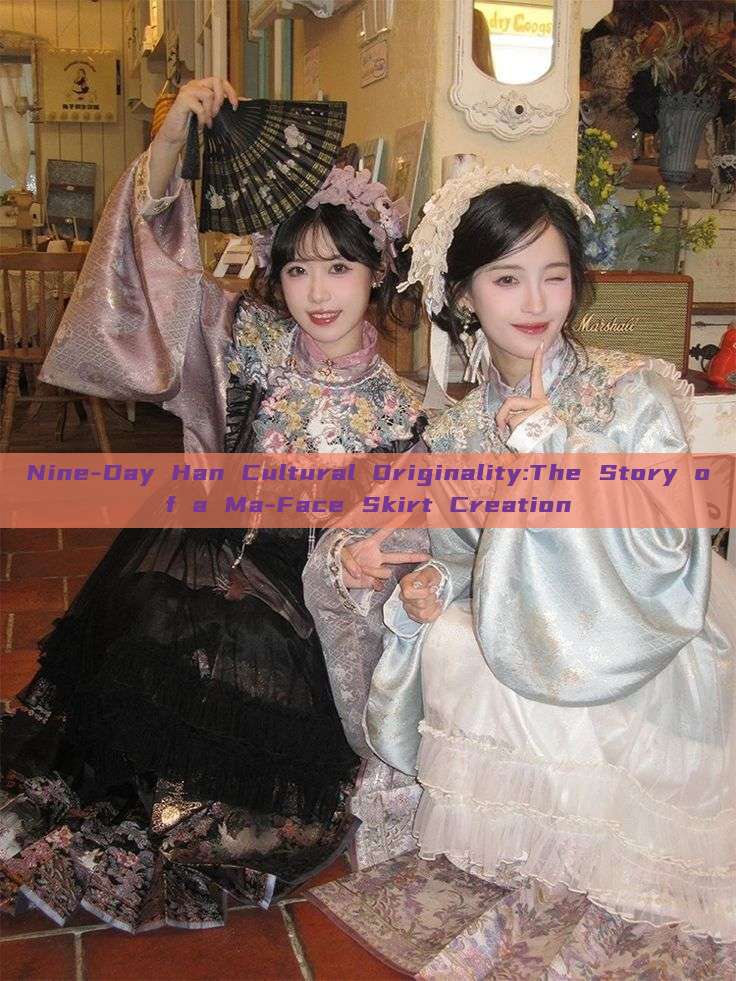 Nine-Day Han Cultural Originality:The Story of a Ma-Face Skirt Creation Nine-Day Han Cultural Originality:The Story of a Ma-Face Skirt Creation