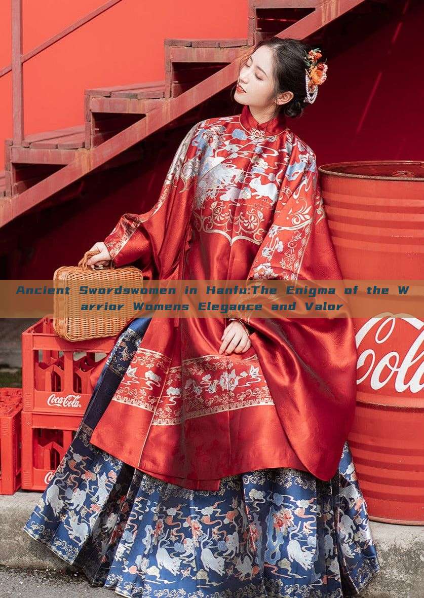 Ancient Swordswomen in Hanfu:The Enigma of the Warrior Womens Elegance and Valor Ancient Swordswomen in Hanfu:The Enigma of the Warrior Womens Elegance and Valor