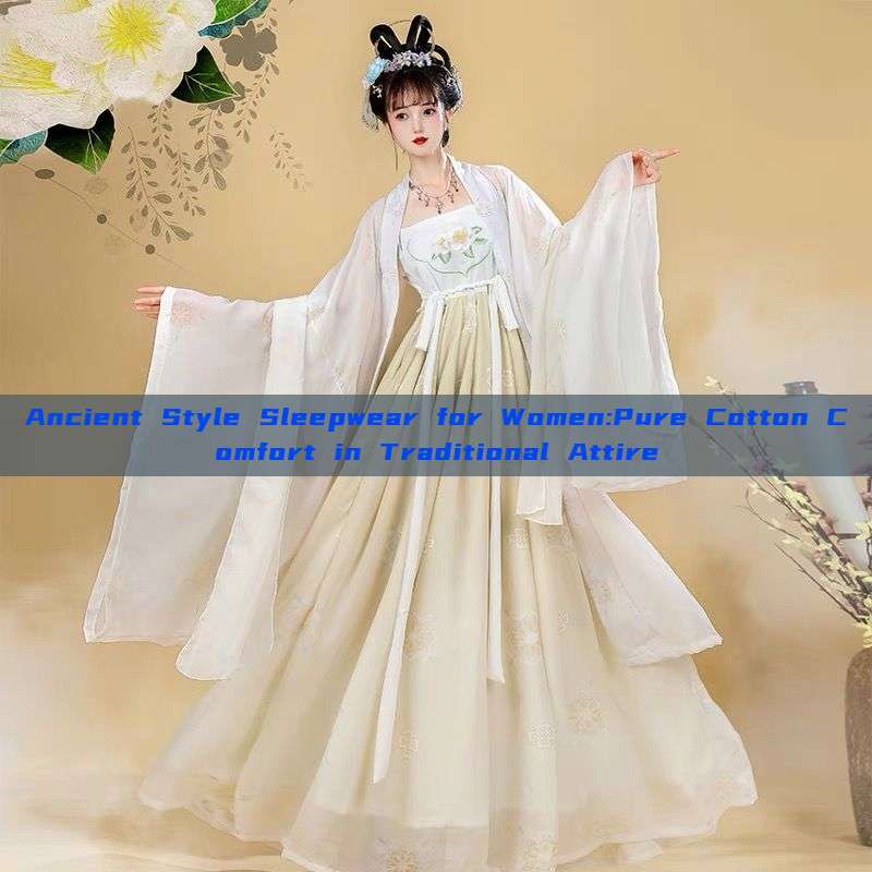 Ancient Style Sleepwear for Women:Pure Cotton Comfort in Traditional Attire Ancient Style Sleepwear for Women:Pure Cotton Comfort in Traditional Attire