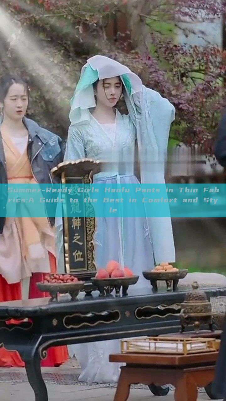 Summer-Ready Girls Hanfu Pants in Thin Fabrics:A Guide to the Best in Comfort and Style Summer-Ready Girls Hanfu Pants in Thin Fabrics:A Guide to the Best in Comfort and Style