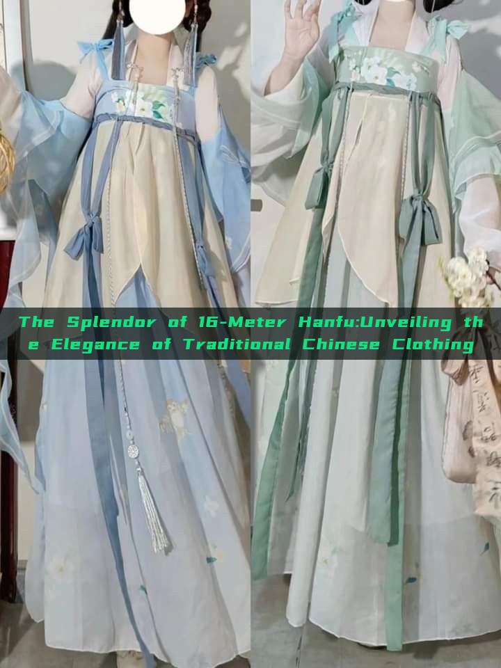 The Splendor of 16-Meter Hanfu:Unveiling the Elegance of Traditional Chinese Clothing The Splendor of 16-Meter Hanfu:Unveiling the Elegance of Traditional Chinese Clothing