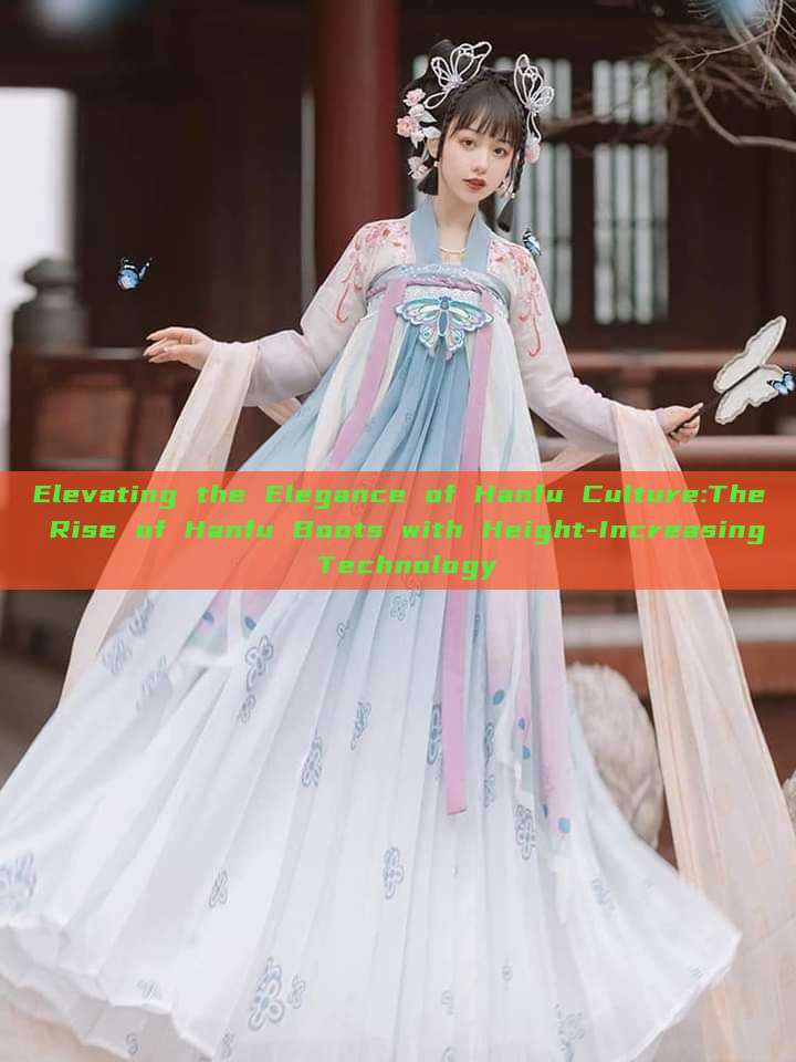 Elevating the Elegance of Hanfu Culture:The Rise of Hanfu Boots with Height-Increasing Technology Elevating the Elegance of Hanfu Culture:The Rise of Hanfu Boots with Height-Increasing Technology