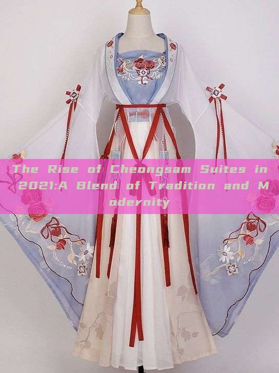 The Rise of Cheongsam Suites in 2021:A Blend of Tradition and Modernity The Rise of Cheongsam Suites in 2021:A Blend of Tradition and Modernity