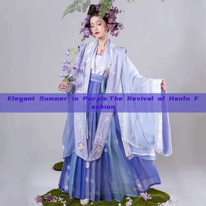 Elegant Summer in Purple:The Revival of Hanfu Fashion Elegant Summer in Purple:The Revival of Hanfu Fashion
