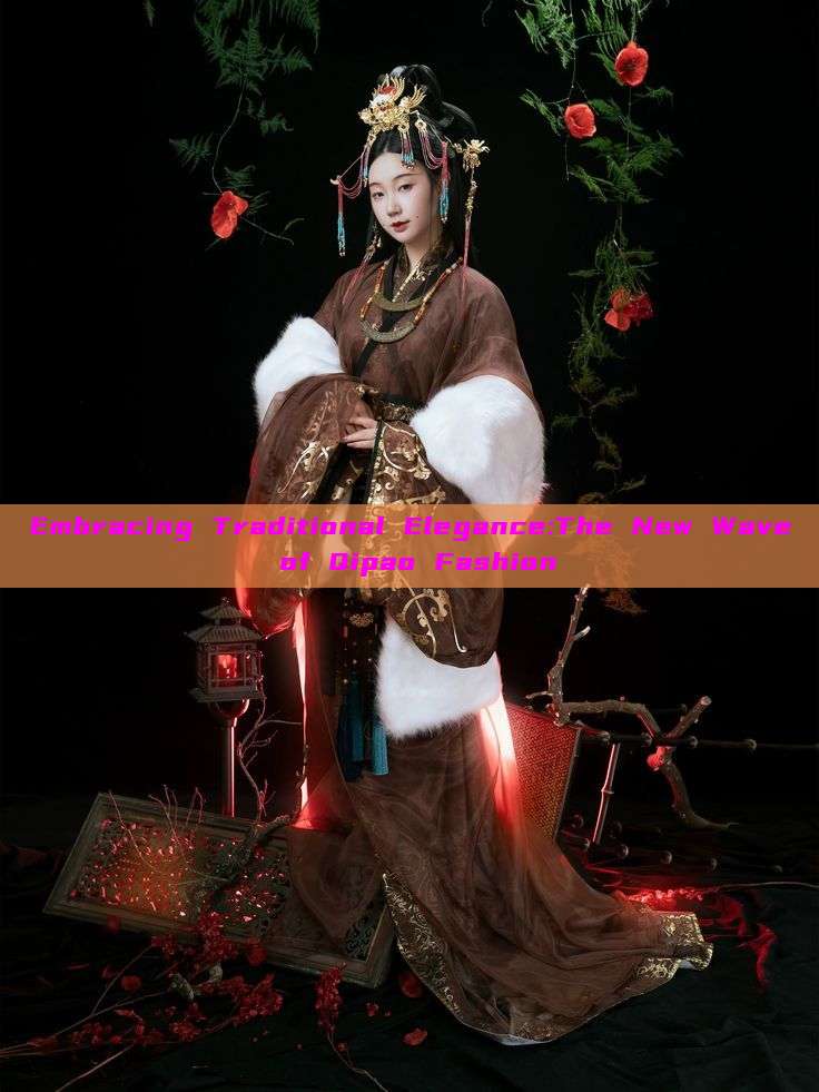 Embracing Traditional Elegance:The New Wave of Qipao Fashion Embracing Traditional Elegance:The New Wave of Qipao Fashion