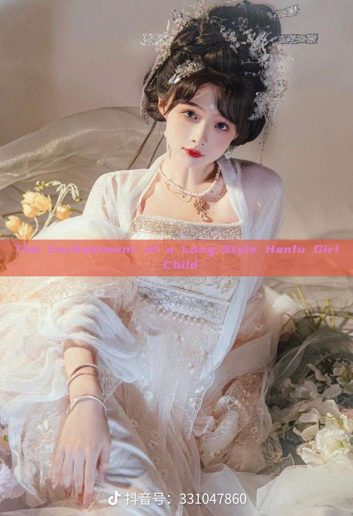 The Enchantment of a Long-Style Hanfu Girl Child The Enchantment of a Long-Style Hanfu Girl Child