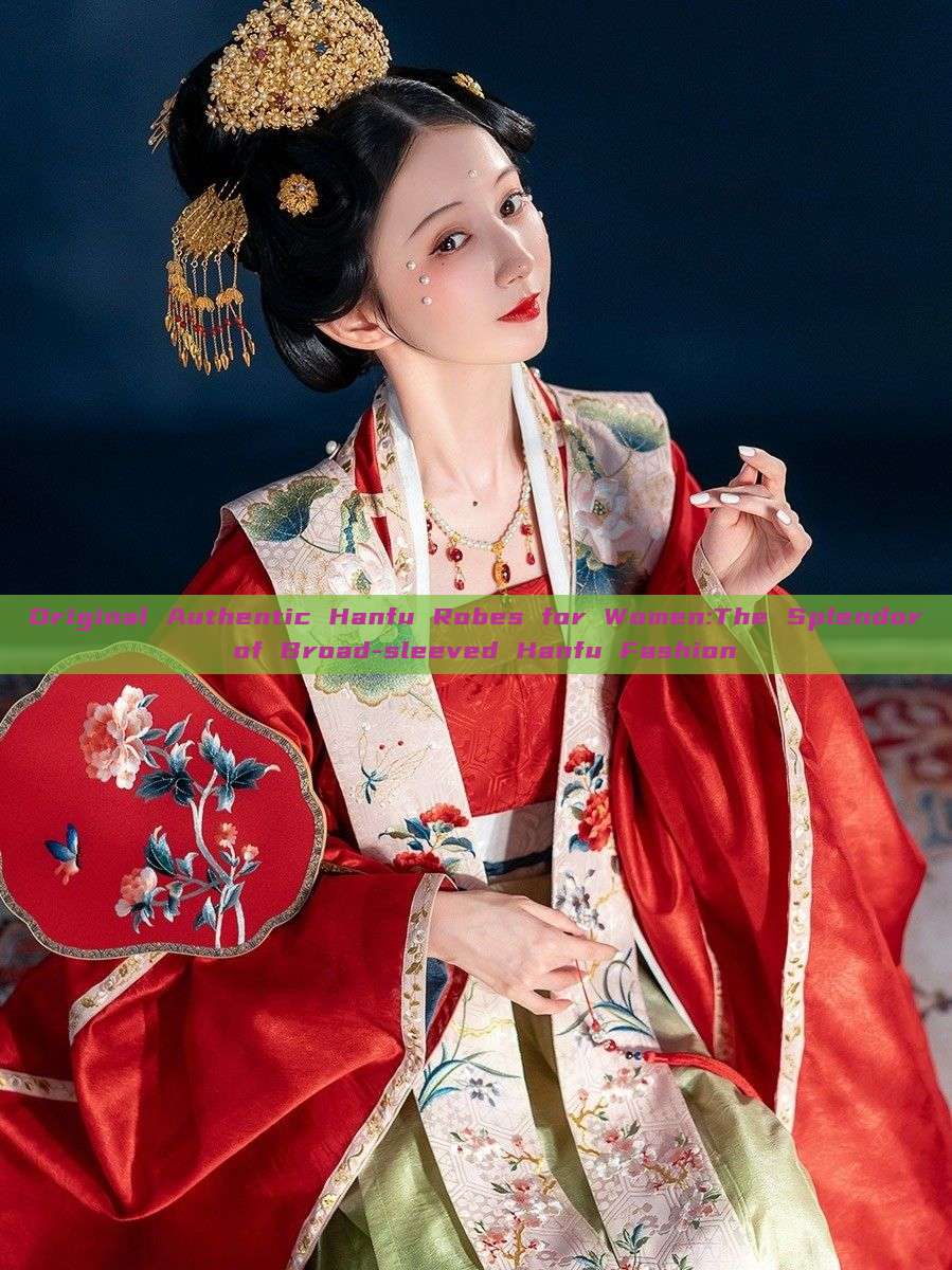 Original Authentic Hanfu Robes for Women:The Splendor of Broad-sleeved Hanfu Fashion Original Authentic Hanfu Robes for Women:The Splendor of Broad-sleeved Hanfu Fashion