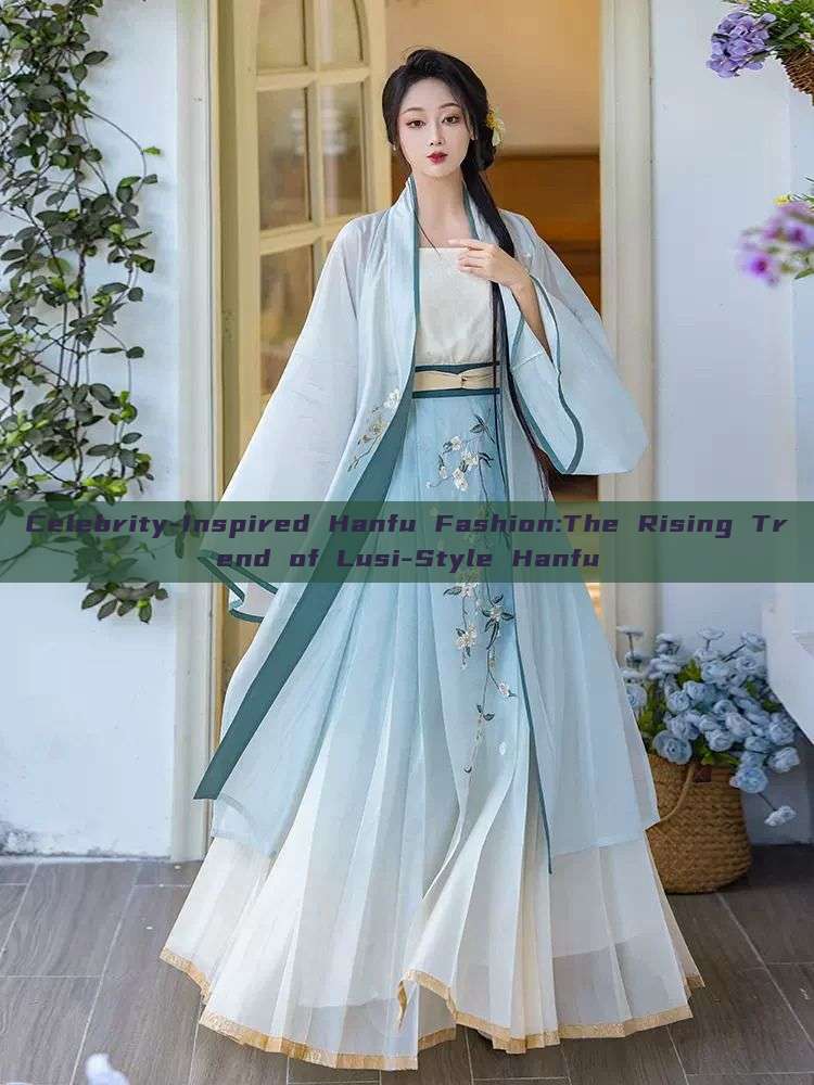 Celebrity-Inspired Hanfu Fashion:The Rising Trend of Lusi-Style Hanfu Celebrity-Inspired Hanfu Fashion:The Rising Trend of Lusi-Style Hanfu