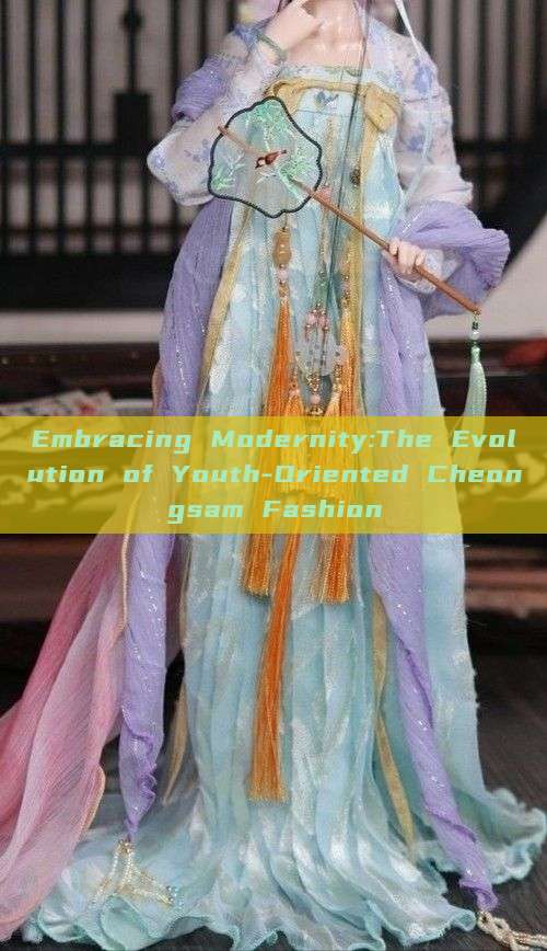 Embracing Modernity:The Evolution of Youth-Oriented Cheongsam Fashion Embracing Modernity:The Evolution of Youth-Oriented Cheongsam Fashion