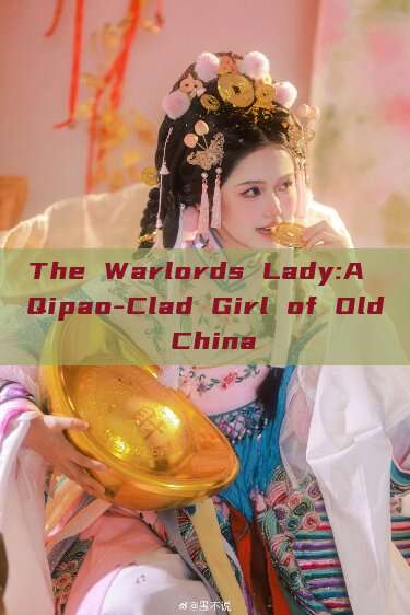 The Warlords Lady:A Qipao-Clad Girl of Old China The Warlords Lady:A Qipao-Clad Girl of Old China