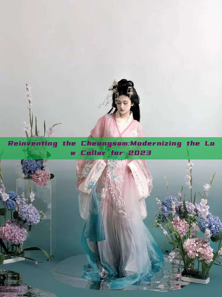 Reinventing the Cheongsam:Modernizing the Low Collar for 2023 Reinventing the Cheongsam:Modernizing the Low Collar for 2023