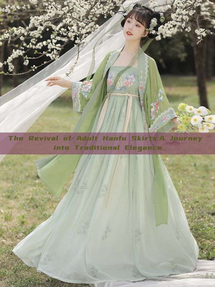 The Revival of Adult Hanfu Skirts:A Journey into Traditional Elegance The Revival of Adult Hanfu Skirts:A Journey into Traditional Elegance