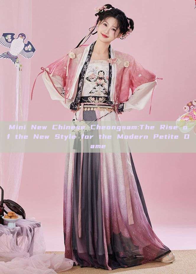 Mini New Chinese Cheongsam:The Rise of the New Style for the Modern Petite Dame Mini New Chinese Cheongsam:The Rise of the New Style for the Modern Petite Dame