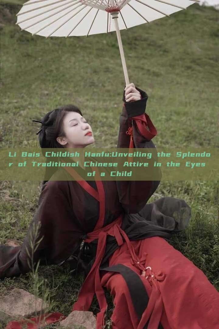 Li Bais Childish Hanfu:Unveiling the Splendor of Traditional Chinese Attire in the Eyes of a Child Li Bais Childish Hanfu:Unveiling the Splendor of Traditional Chinese Attire in the Eyes of a Child
