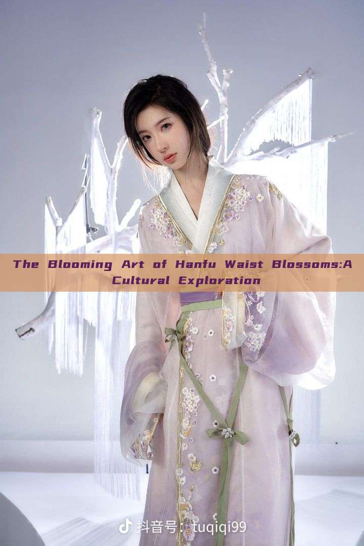 The Blooming Art of Hanfu Waist Blossoms:A Cultural Exploration The Blooming Art of Hanfu Waist Blossoms:A Cultural Exploration