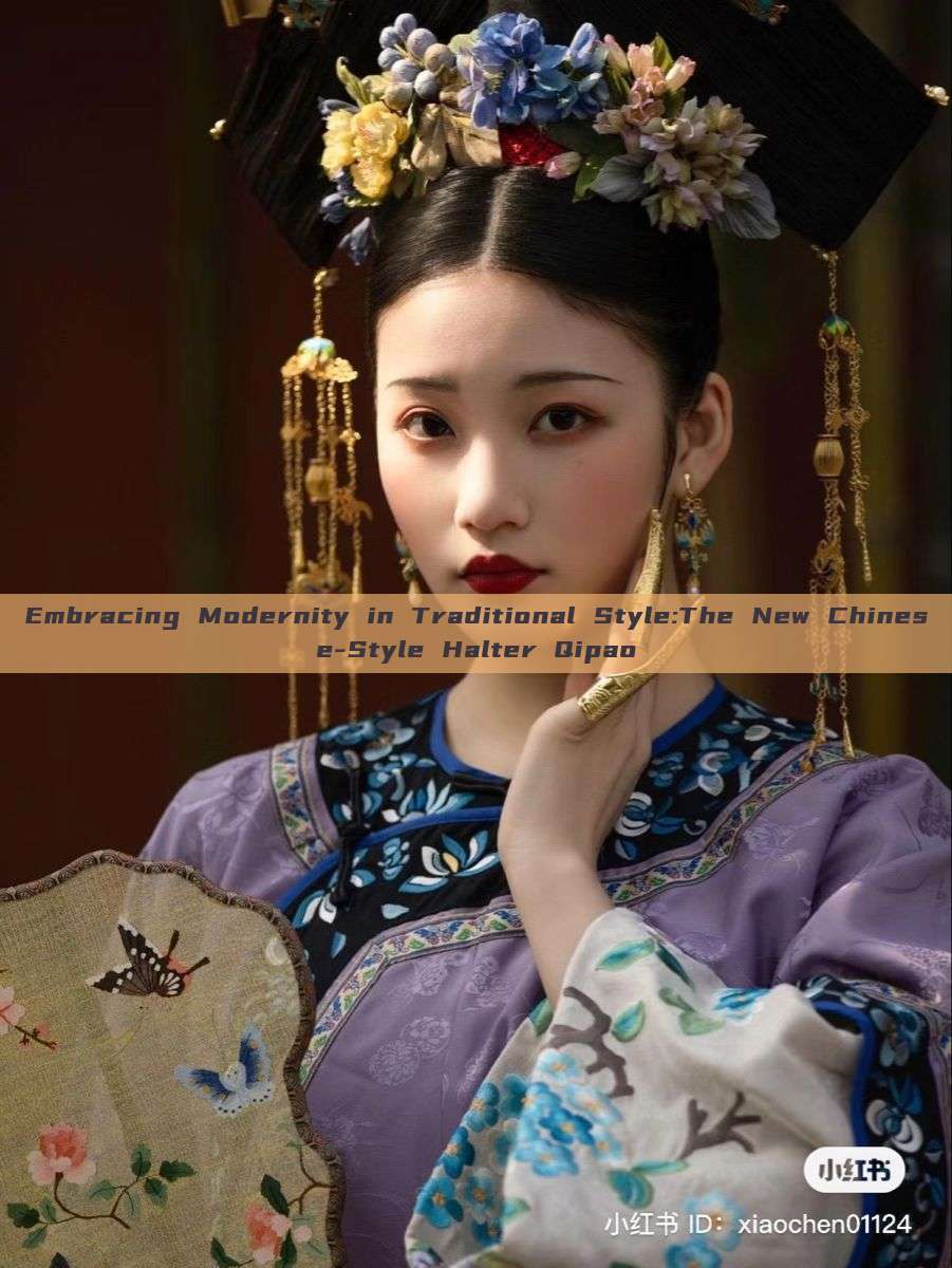 Embracing Modernity in Traditional Style:The New Chinese-Style Halter Qipao Embracing Modernity in Traditional Style:The New Chinese-Style Halter Qipao