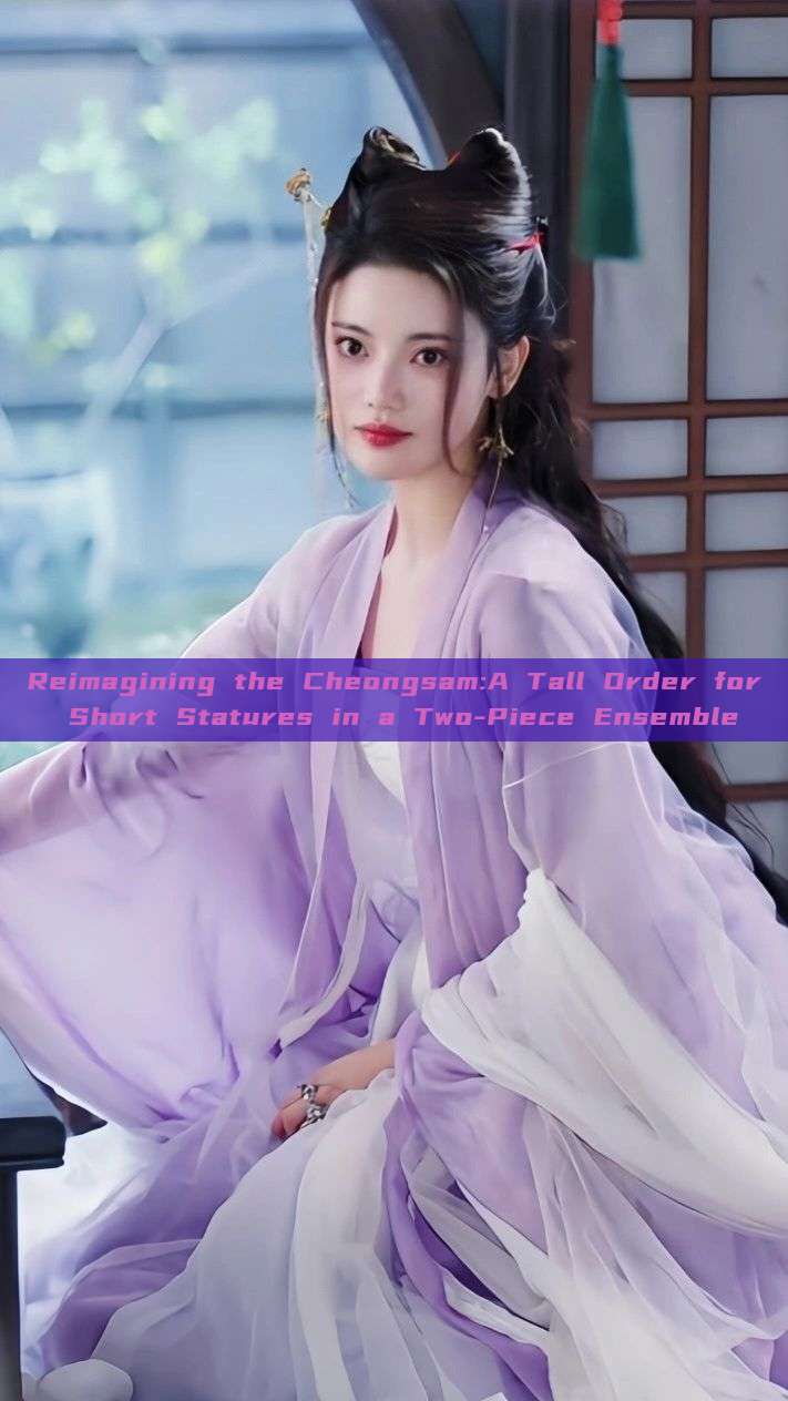 Reimagining the Cheongsam:A Tall Order for Short Statures in a Two-Piece Ensemble Reimagining the Cheongsam:A Tall Order for Short Statures in a Two-Piece Ensemble