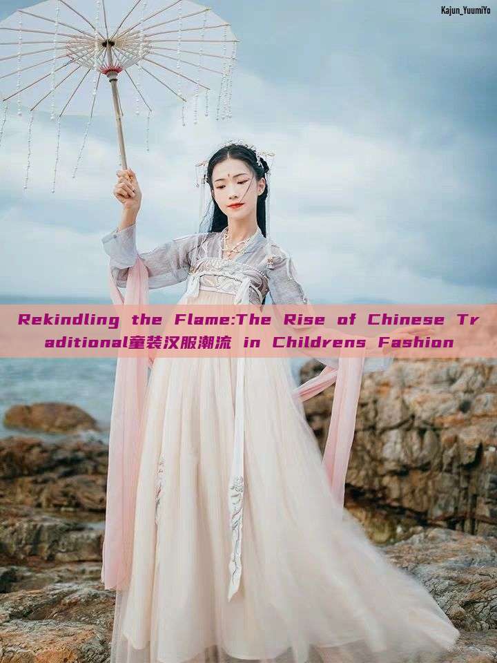 Rekindling the Flame:The Rise of Chinese Traditional童装汉服潮流 in Childrens Fashion Rekindling the Flame:The Rise of Chinese Traditional童装汉服潮流 in Childrens Fashion