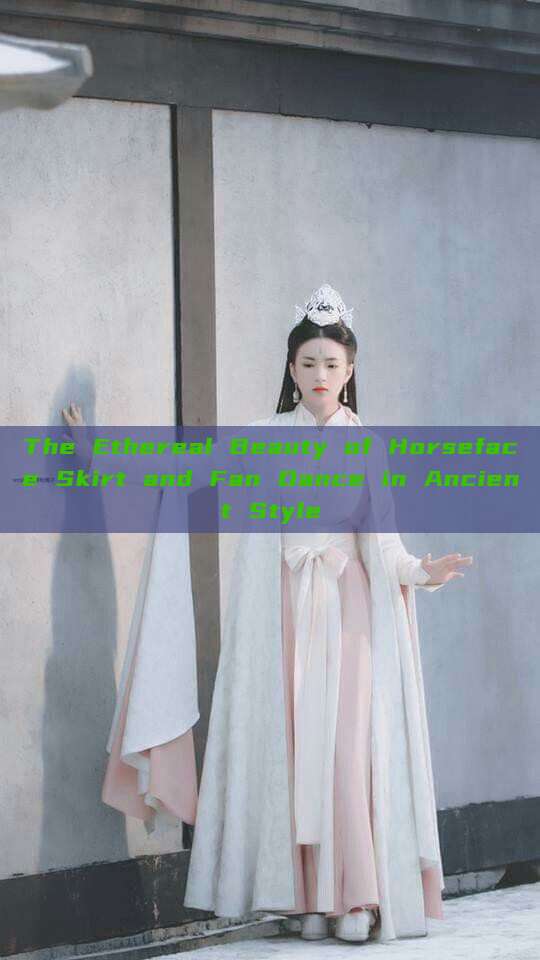 The Ethereal Beauty of Horseface Skirt and Fan Dance in Ancient Style The Ethereal Beauty of Horseface Skirt and Fan Dance in Ancient Style