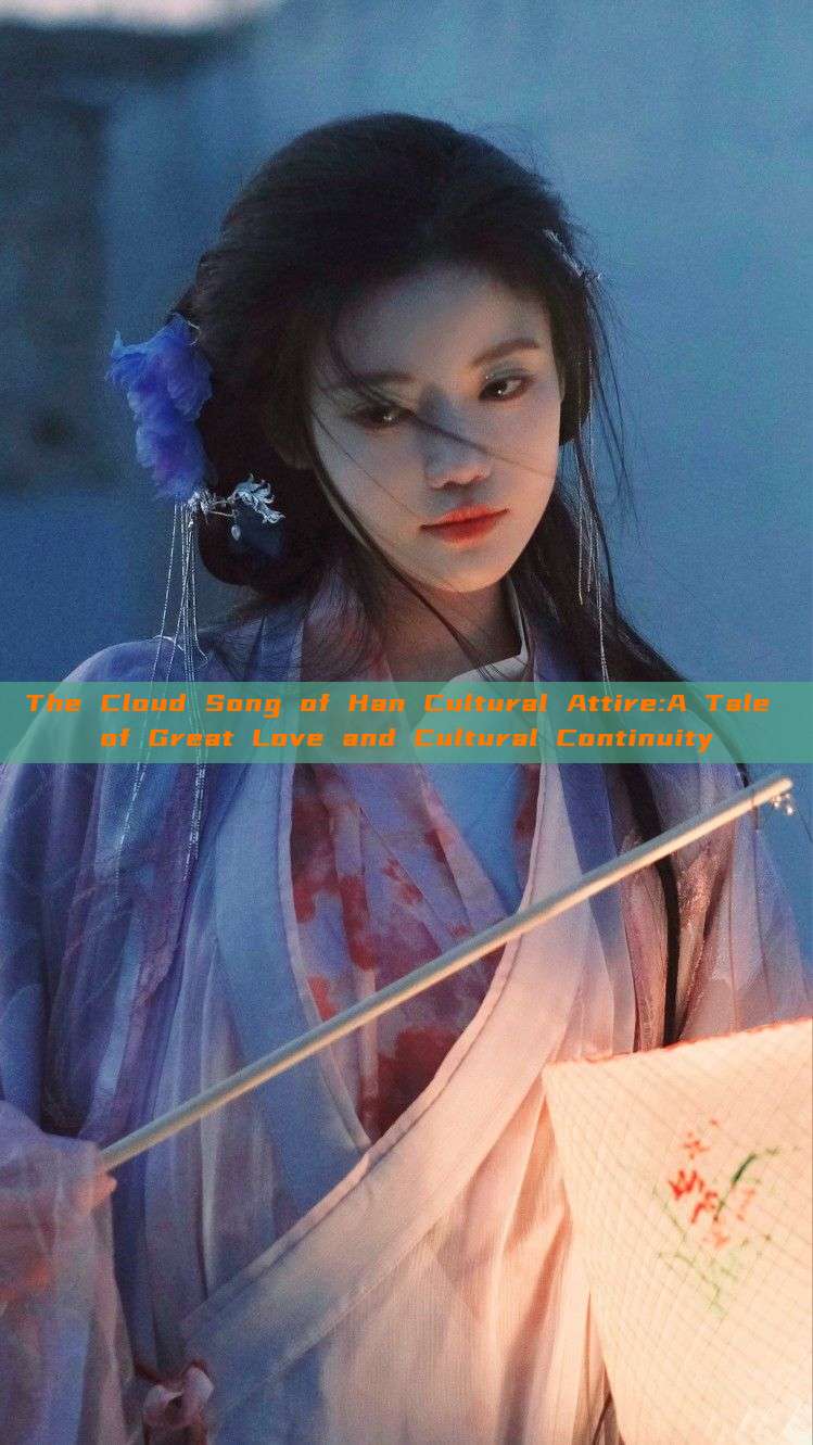 The Cloud Song of Han Cultural Attire:A Tale of Great Love and Cultural Continuity The Cloud Song of Han Cultural Attire:A Tale of Great Love and Cultural Continuity