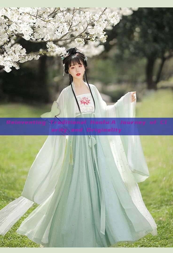 Reinventing Traditional Hanfu:A Journey of Clarity and Originality Reinventing Traditional Hanfu:A Journey of Clarity and Originality