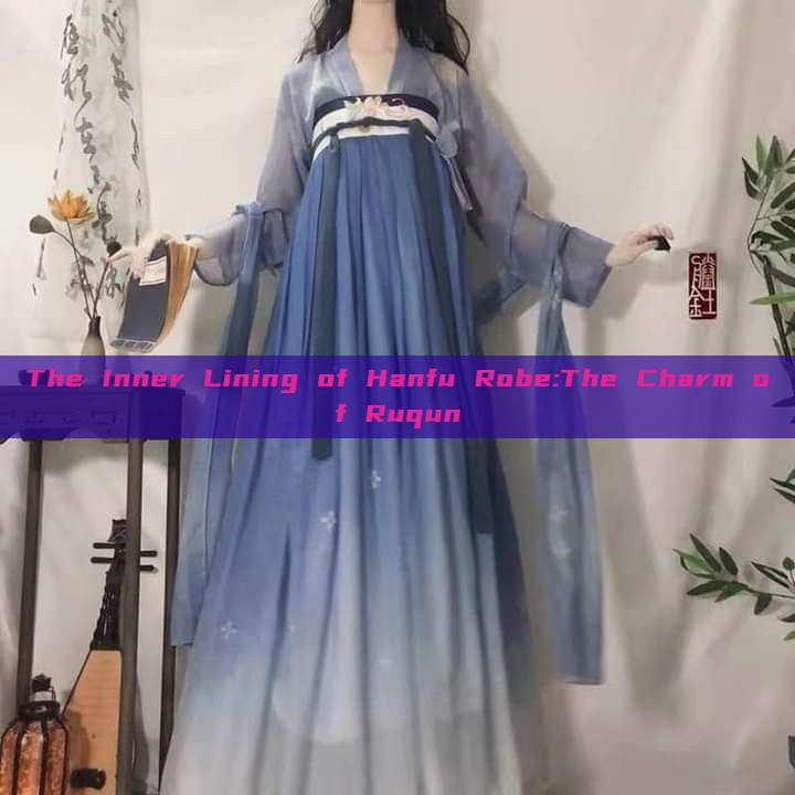 The Inner Lining of Hanfu Robe:The Charm of Ruqun The Inner Lining of Hanfu Robe:The Charm of Ruqun