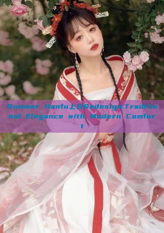 Summer Hanfu上衣Redesign:Traditional Elegance with Modern Comfort Summer Hanfu上衣Redesign:Traditional Elegance with Modern Comfort