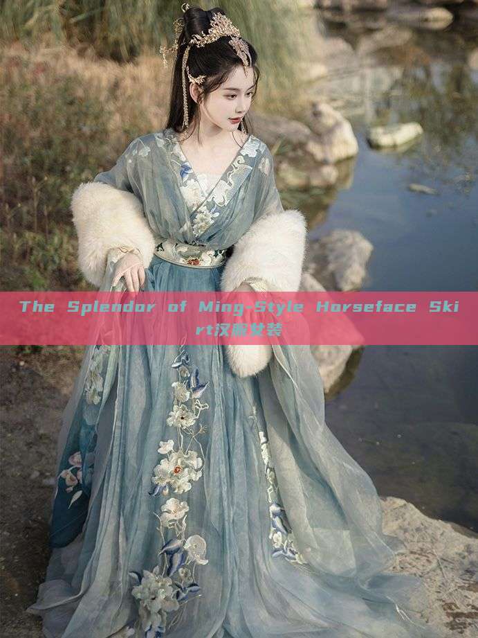 The Splendor of Ming-Style Horseface Skirt汉服女装 The Splendor of Ming-Style Horseface Skirt汉服女装