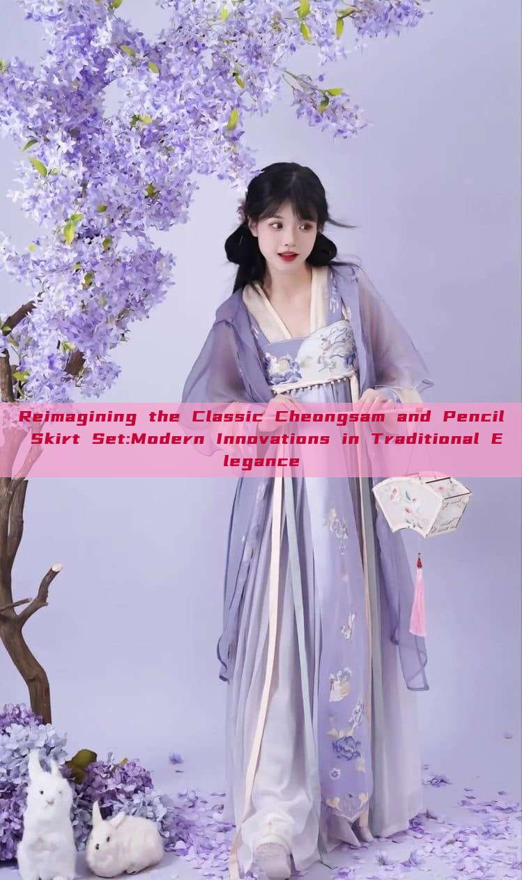 Reimagining the Classic Cheongsam and Pencil Skirt Set:Modern Innovations in Traditional Elegance Reimagining the Classic Cheongsam and Pencil Skirt Set:Modern Innovations in Traditional Elegance