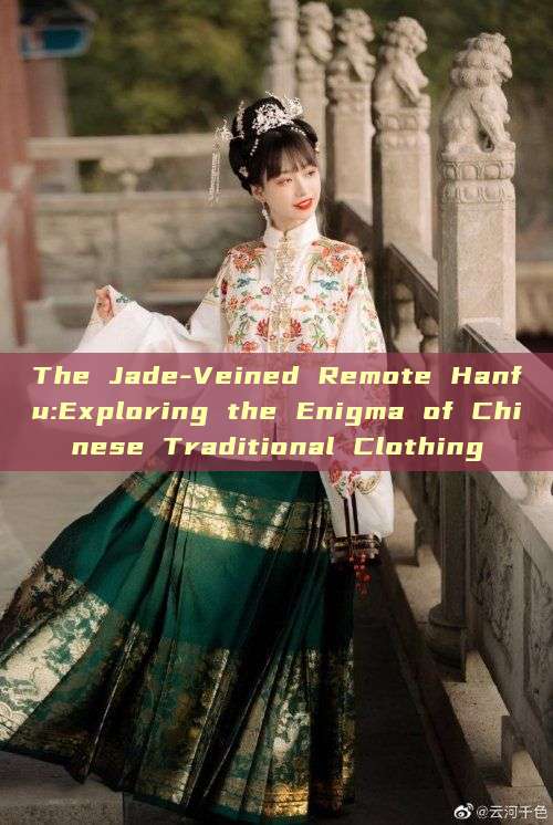 The Jade-Veined Remote Hanfu:Exploring the Enigma of Chinese Traditional Clothing The Jade-Veined Remote Hanfu:Exploring the Enigma of Chinese Traditional Clothing