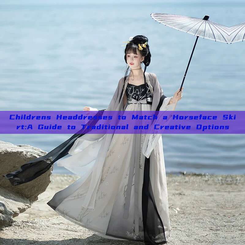 Childrens Headdresses to Match a Horseface Skirt:A Guide to Traditional and Creative Options