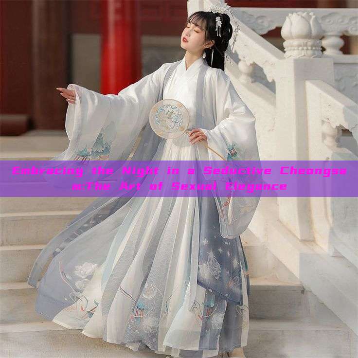Embracing the Night in a Seductive Cheongsam:The Art of Sexual Elegance Embracing the Night in a Seductive Cheongsam:The Art of Sexual Elegance